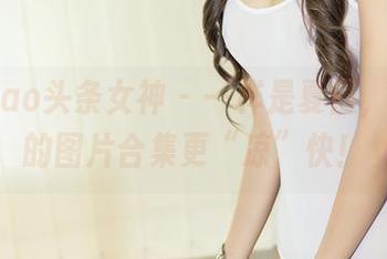 TouTiao头条女神 – 一样是夏日，幻雪儿的图片合集更“凉”快！