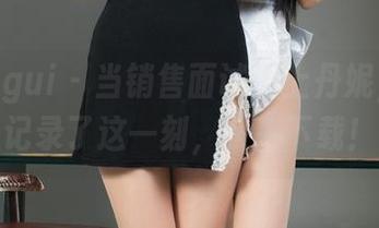 丽柜ligui – 当销售面试遇上丹妮，原图记录了这一刻，快来下载！